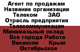 Агент по продажам › Название организации ­ Телеком 21, ЗАО › Отрасль предприятия ­ Телекоммуникации › Минимальный оклад ­ 1 - Все города Работа » Вакансии   . Крым,Октябрьское